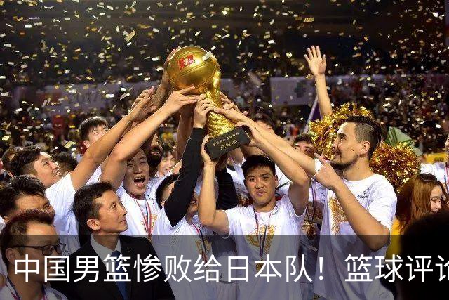 中国男篮惨败给日本队！篮球评论员管维佳：郭士强层面执教被完爆