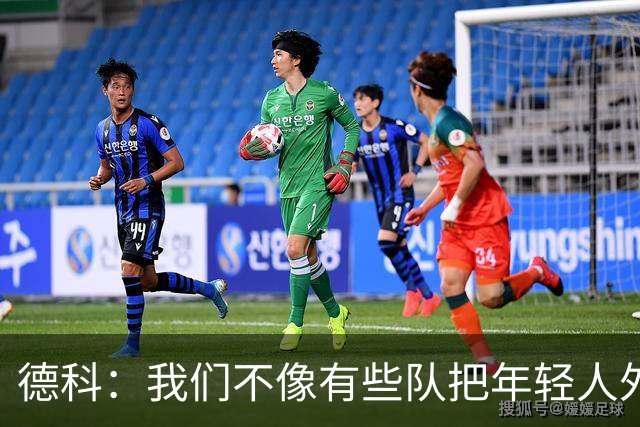 德科：我们不像有些队把年轻人外租 我们要让B队哲学和一线队统一